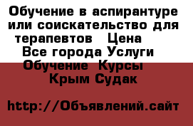 Обучение в аспирантуре или соискательство для терапевтов › Цена ­ 1 - Все города Услуги » Обучение. Курсы   . Крым,Судак